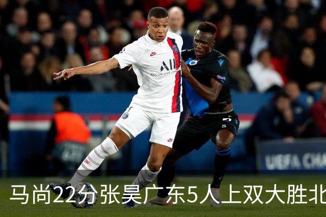 马尚22分张昊广东5人上双大胜北控 高登28分